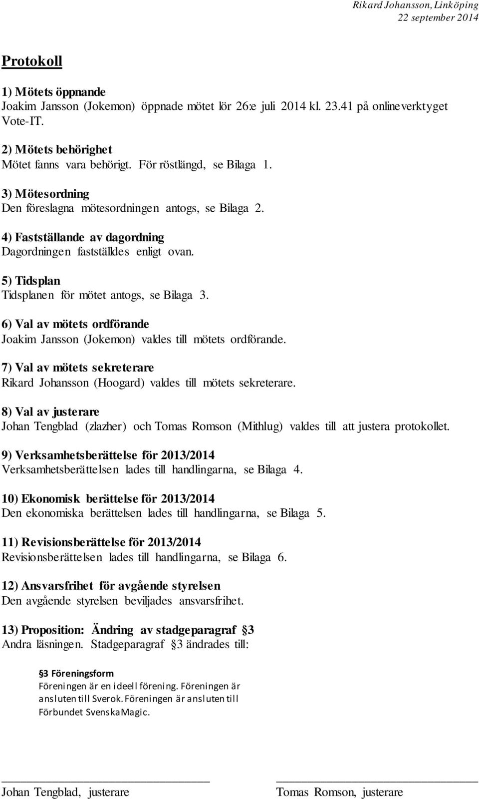 4) Fastställande av dagordning Dagordningen fastställdes enligt ovan. 5) Tidsplan Tidsplanen för mötet antogs, se Bilaga 3.