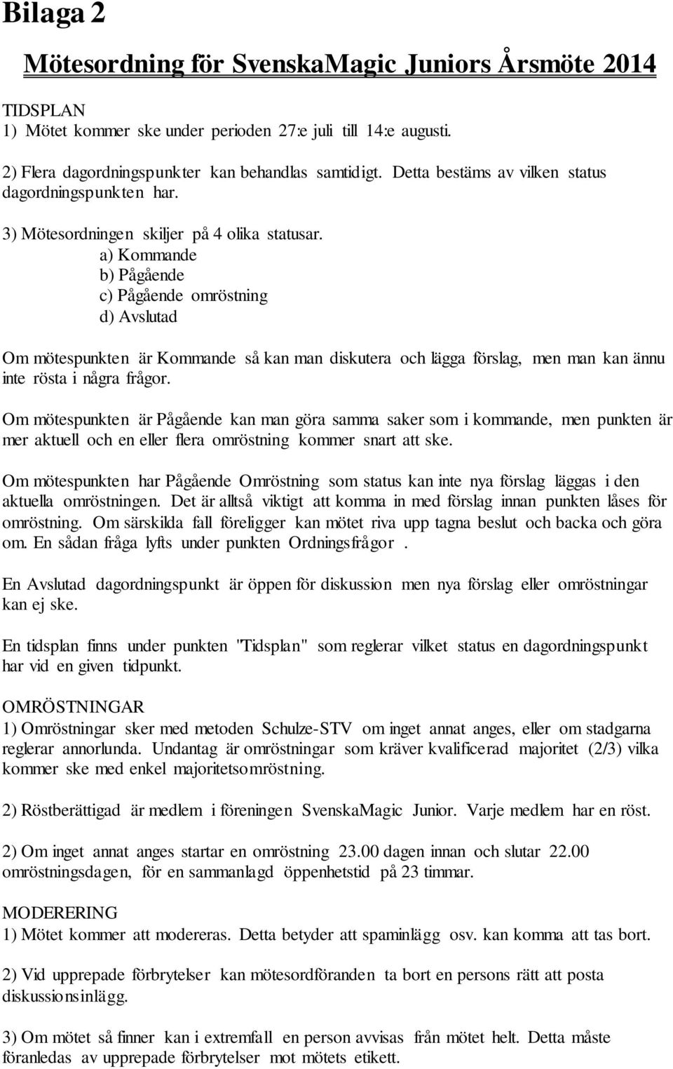 a) Kommande b) Pågående c) Pågående omröstning d) Avslutad Om mötespunkten är Kommande så kan man diskutera och lägga förslag, men man kan ännu inte rösta i några frågor.
