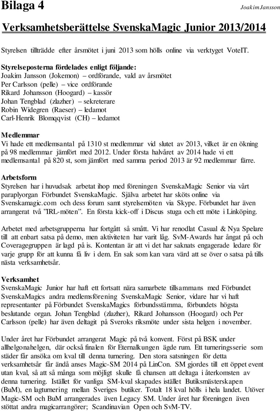 sekreterare Robin Widegren (Raeser) ledamot Carl-Henrik Blomqqvist (CH) ledamot Medlemmar Vi hade ett medlemsantal på 1310 st medlemmar vid slutet av 2013, vilket är en ökning på 98 medlemmar jämfört