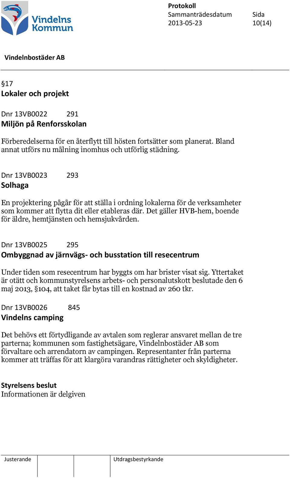 Dnr 13VB0023 293 Solhaga En projektering pågår för att ställa i ordning lokalerna för de verksamheter som kommer att flytta dit eller etableras där.