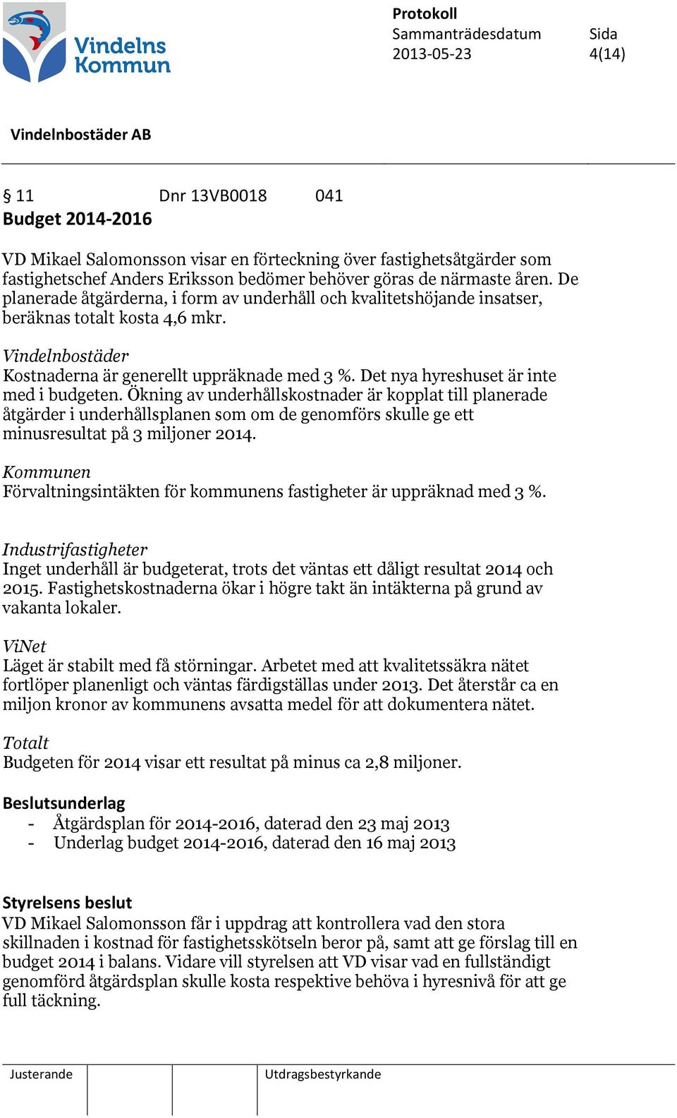 Det nya hyreshuset är inte med i budgeten. Ökning av underhållskostnader är kopplat till planerade åtgärder i underhållsplanen som om de genomförs skulle ge ett minusresultat på 3 miljoner 2014.