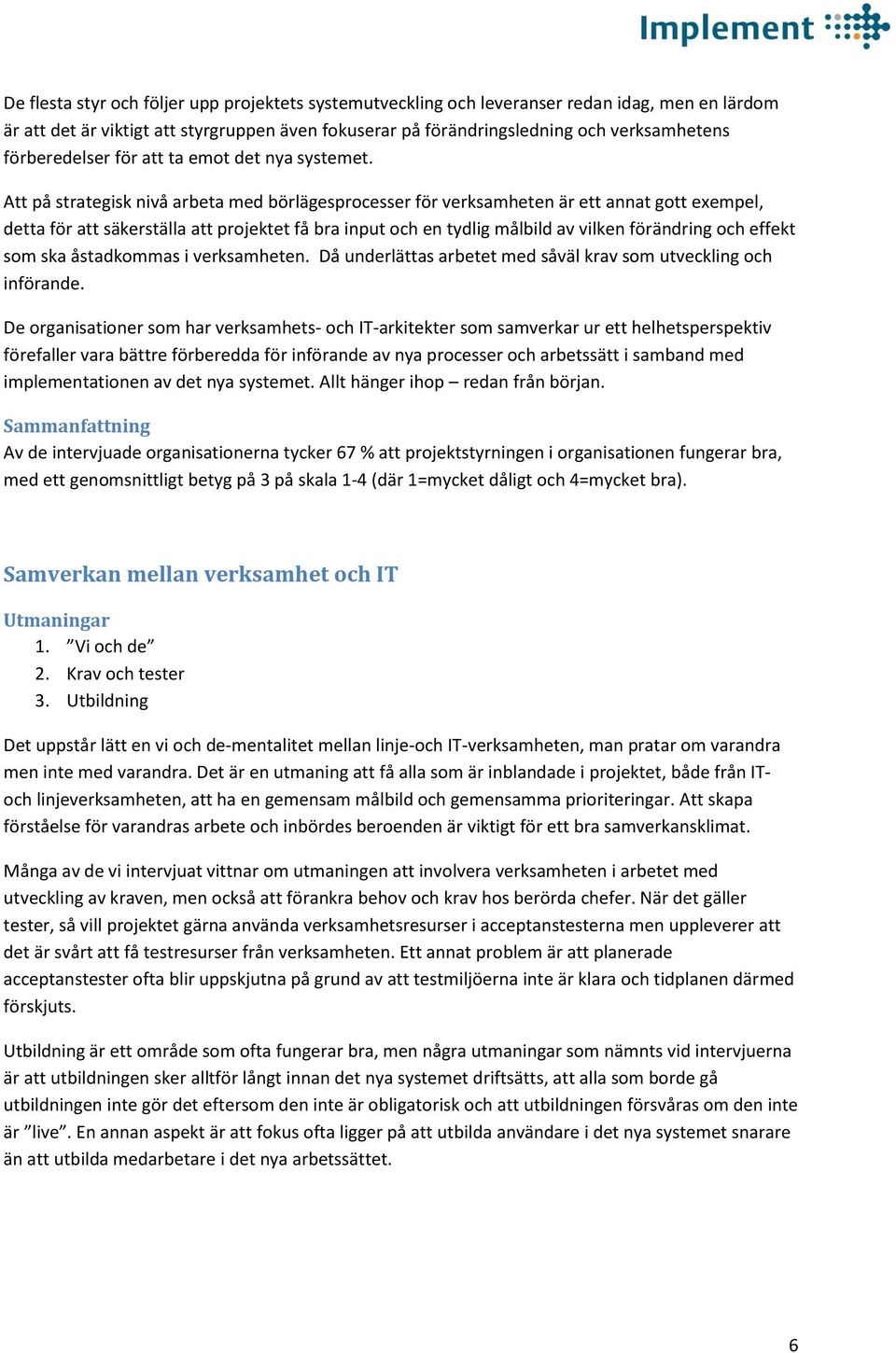 Att på strategisk nivå arbeta med börlägesprocesser för verksamheten är ett annat gott exempel, detta för att säkerställa att projektet få bra input och en tydlig målbild av vilken förändring och