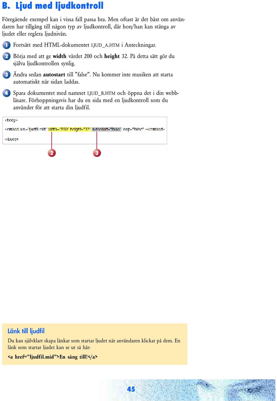 Börja med att ge width värdet 00 och height. På detta sätt gör du själva ljudkontrollen synlig. Ändra sedan autostart till false. Nu kommer inte musiken att starta automatiskt när sidan laddas.