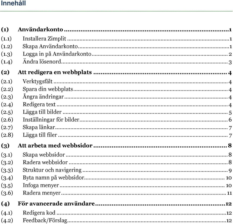 6) Inställningar för bilder... 6 (2.7) Skapa länkar... 7 (2.8) Lägga till filer... 7 (3) Att arbeta med webbsidor... 8 (3.1) Skapa webbsidor... 8 (3.2) Radera webbsidor... 8 (3.3) Struktur och navigering.