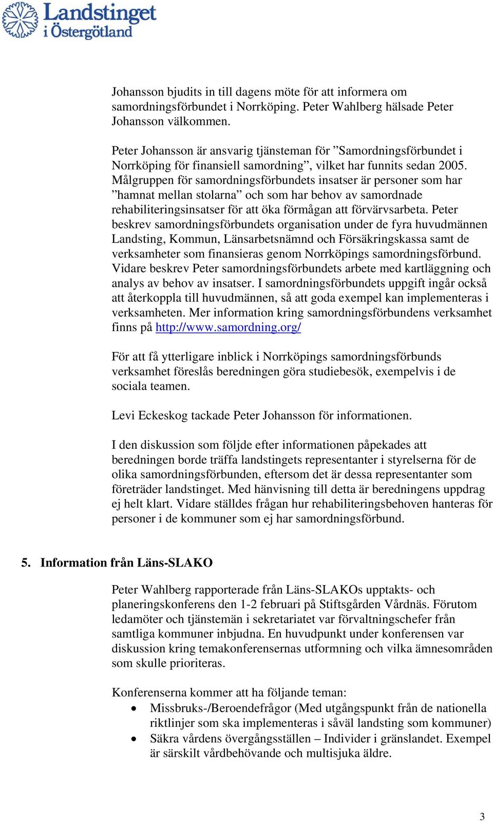 Målgruppen för samordningsförbundets insatser är personer som har hamnat mellan stolarna och som har behov av samordnade rehabiliteringsinsatser för att öka förmågan att förvärvsarbeta.