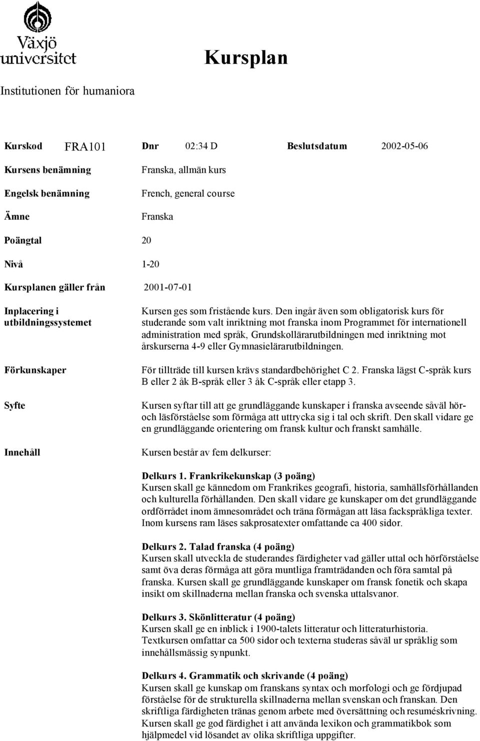 Den ingår även som obligatorisk kurs för studerande som valt inriktning mot franska inom Programmet för internationell administration med språk, Grundskollärarutbildningen med inriktning mot