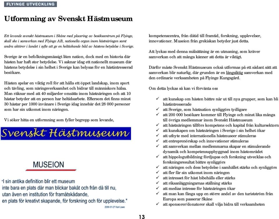 Vi saknar idag ett nationellt museum där hästens betydelse i sin helhet i Sverige kan belysas för en hästintresserad besökare.