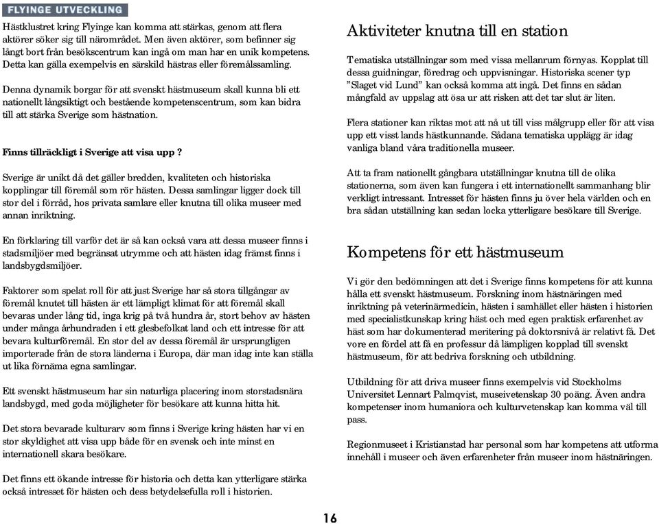 Denna dynamik borgar för att svenskt hästmuseum skall kunna bli ett nationellt långsiktigt och bestående kompetenscentrum, som kan bidra till att stärka Sverige som hästnation.
