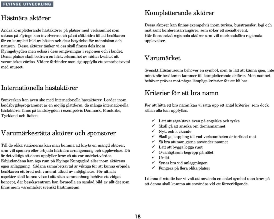 Dessa platser skall bedriva en hästverksamhet av sådan kvalitet att varumärket vårdas. Vidare förbinder man sig uppfylla ett samarbetsavtal med museet.