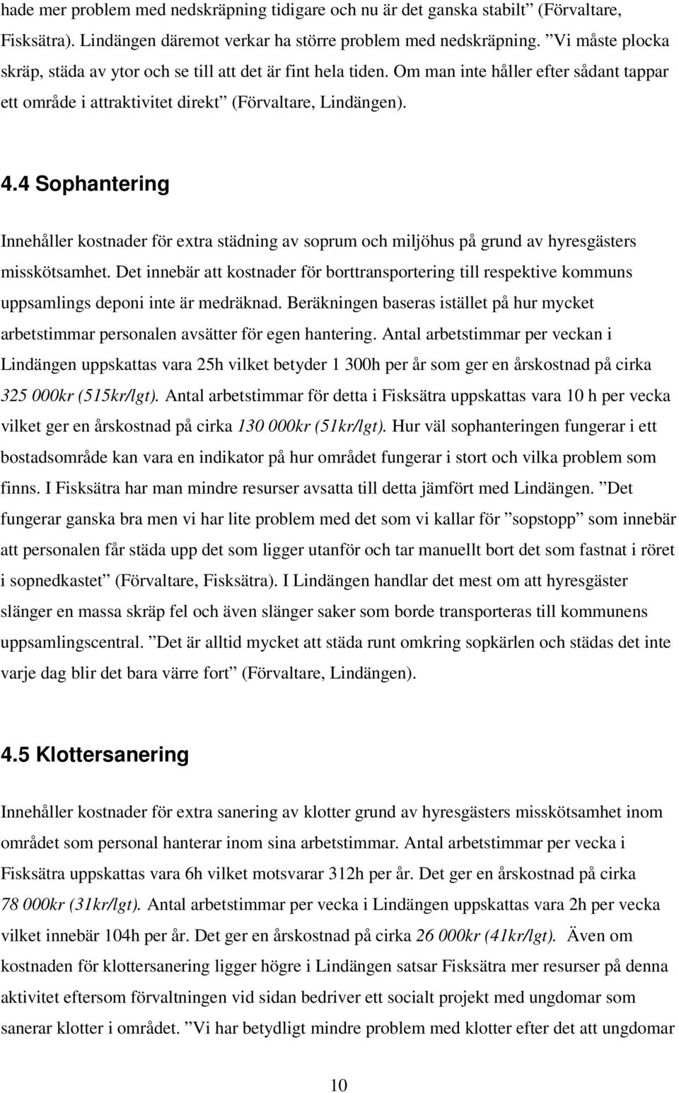 4 Sophantering Innehåller kostnader för extra städning av soprum och miljöhus på grund av hyresgästers misskötsamhet.