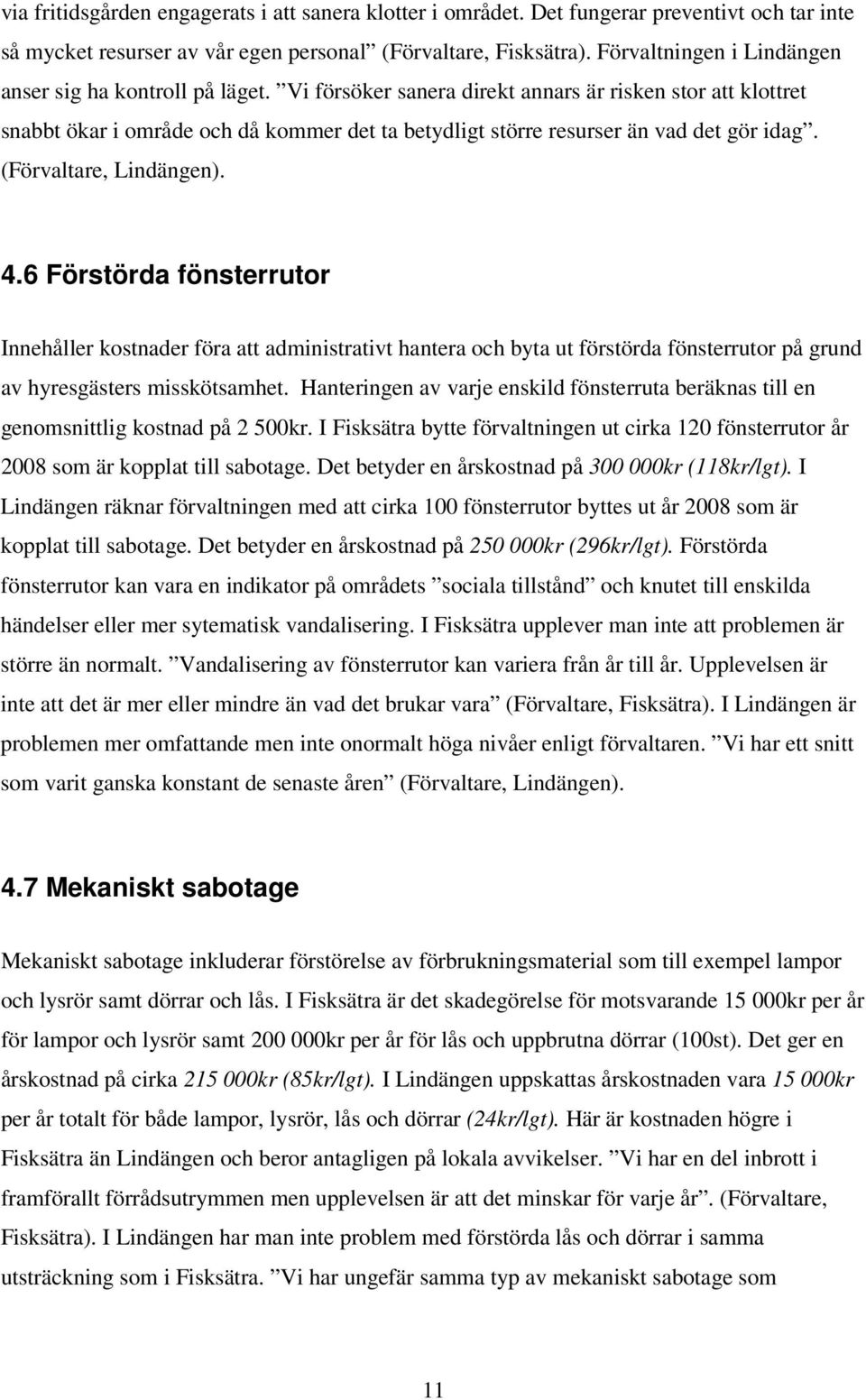 Vi försöker sanera direkt annars är risken stor att klottret snabbt ökar i område och då kommer det ta betydligt större resurser än vad det gör idag. (Förvaltare, Lindängen). 4.