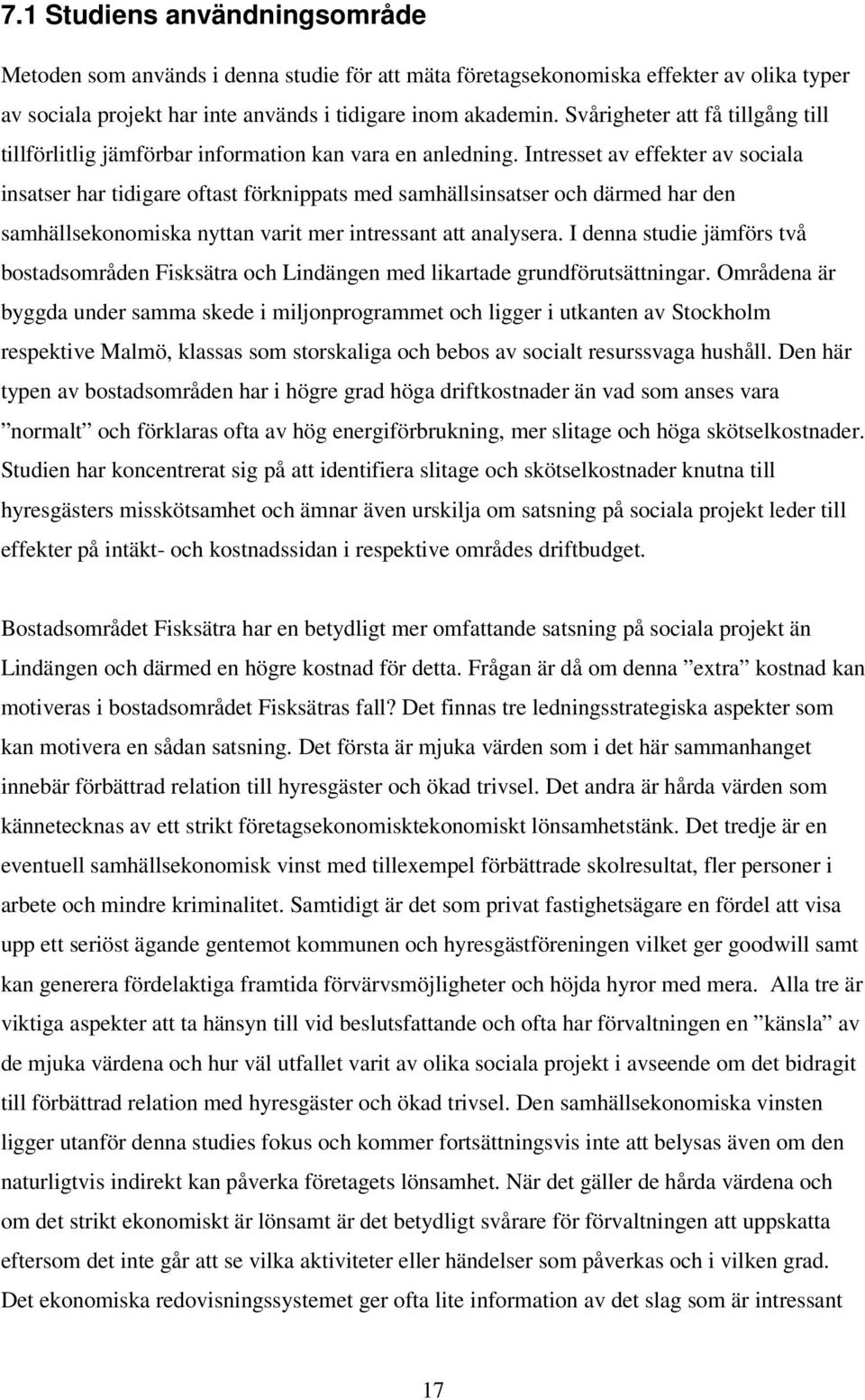 Intresset av effekter av sociala insatser har tidigare oftast förknippats med samhällsinsatser och därmed har den samhällsekonomiska nyttan varit mer intressant att analysera.