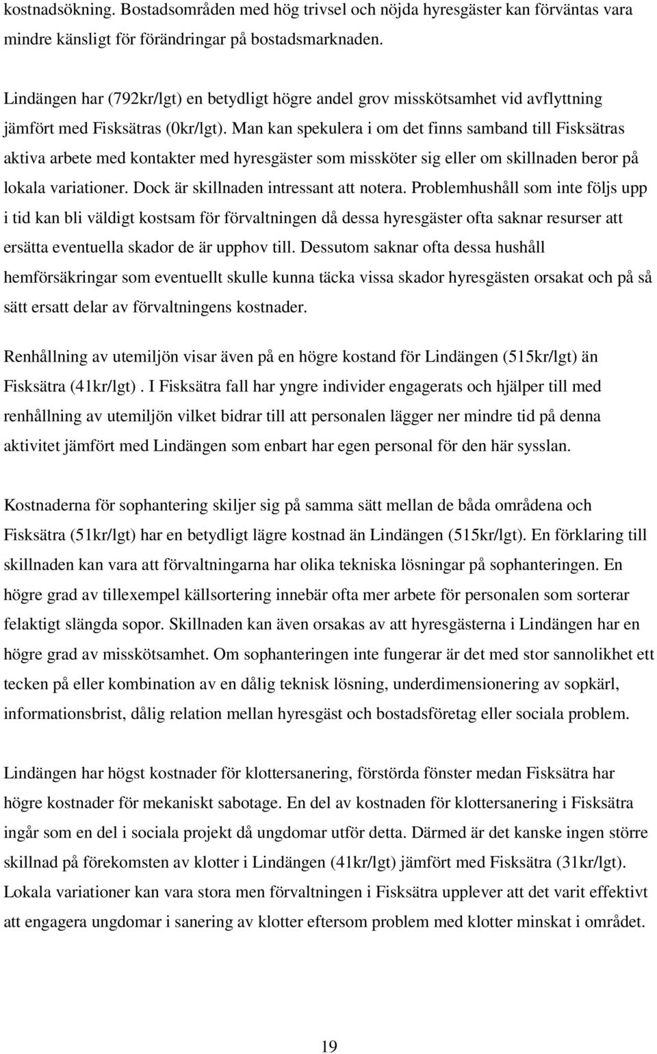 Man kan spekulera i om det finns samband till Fisksätras aktiva arbete med kontakter med hyresgäster som missköter sig eller om skillnaden beror på lokala variationer.