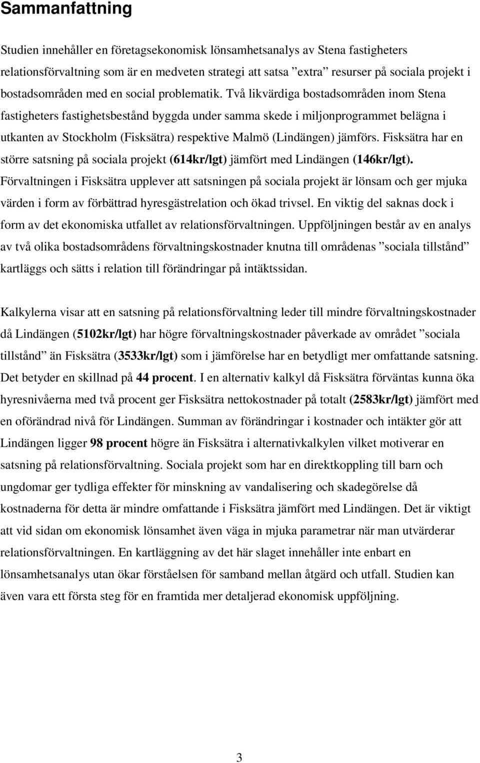 Två likvärdiga bostadsområden inom Stena fastigheters fastighetsbestånd byggda under samma skede i miljonprogrammet belägna i utkanten av Stockholm (Fisksätra) respektive Malmö (Lindängen) jämförs.