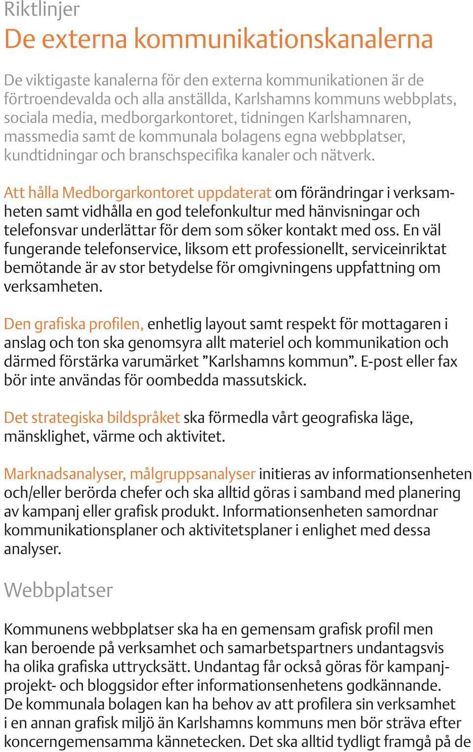 Att hålla Medborgarkontoret uppdaterat om förändringar i verksamheten samt vidhålla en god telefonkultur med hänvisningar och telefonsvar underlättar för dem som söker kontakt med oss.