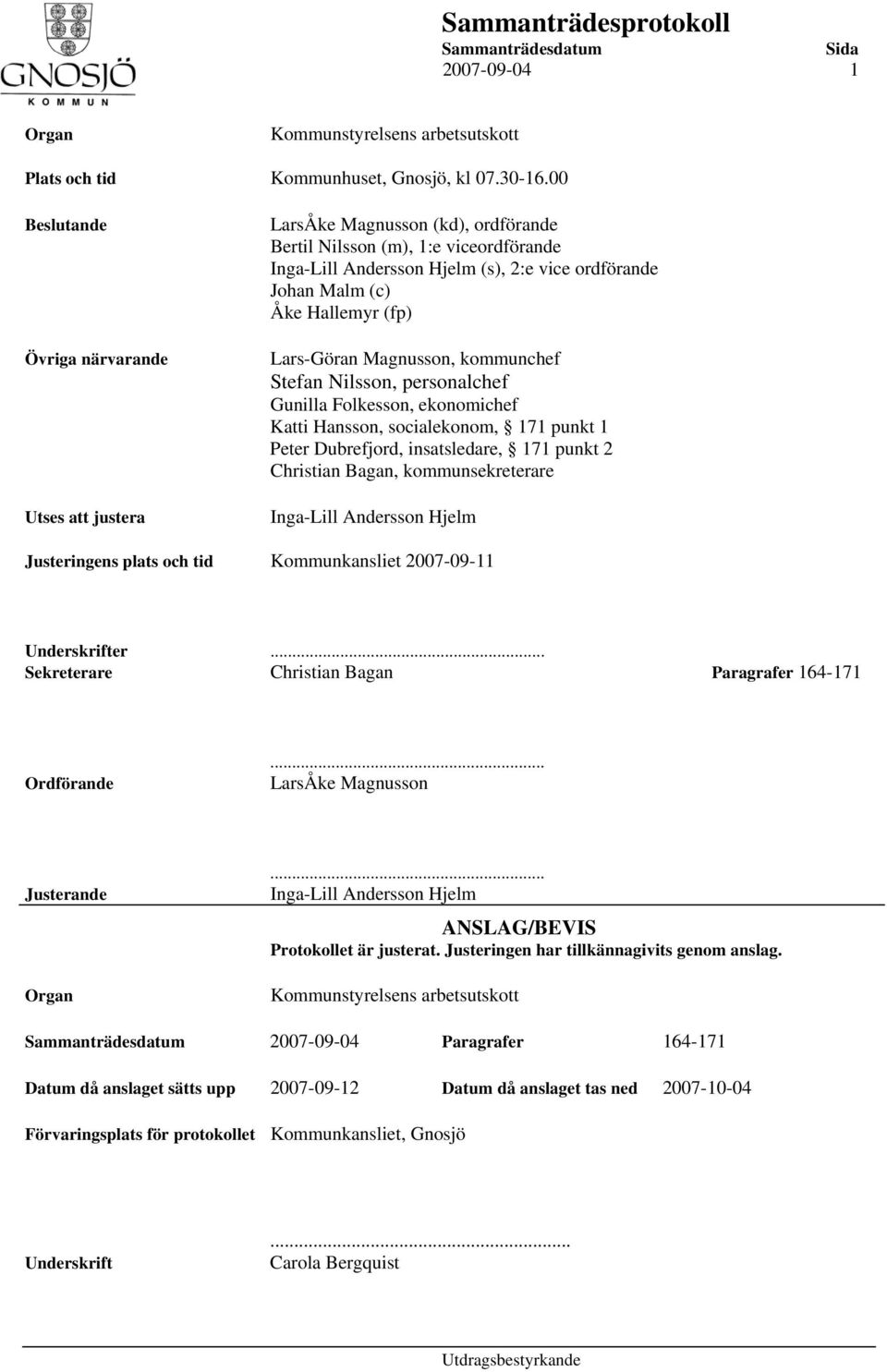 Hallemyr (fp) Lars-Göran Magnusson, kommunchef Stefan Nilsson, personalchef Gunilla Folkesson, ekonomichef Katti Hansson, socialekonom, 171 punkt 1 Peter Dubrefjord, insatsledare, 171 punkt 2