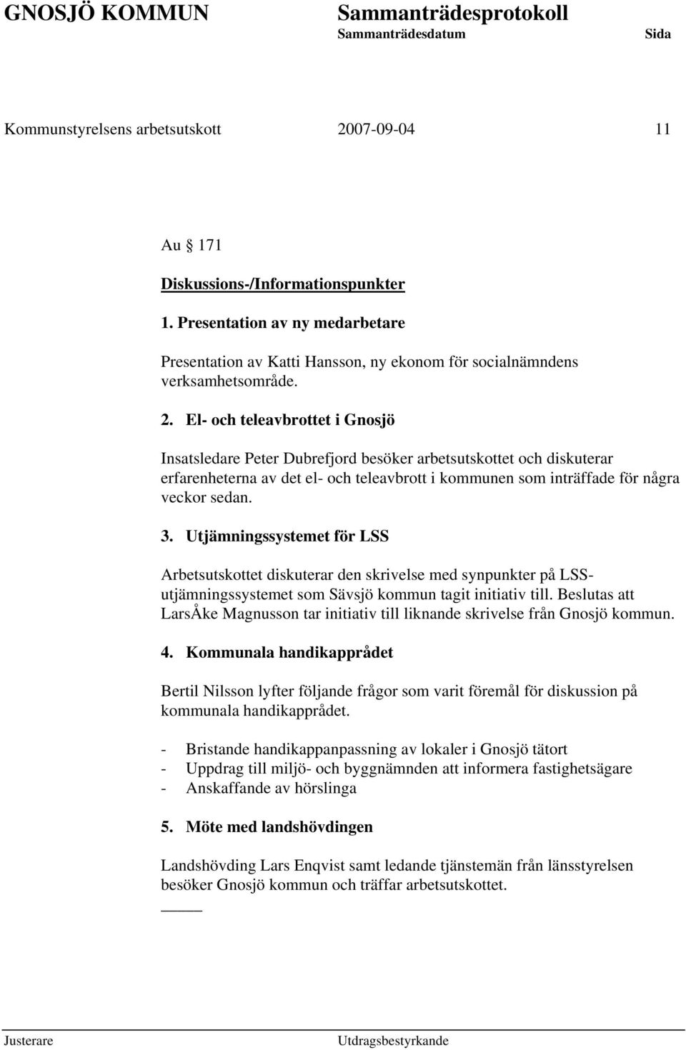 El- och teleavbrottet i Gnosjö Insatsledare Peter Dubrefjord besöker arbetsutskottet och diskuterar erfarenheterna av det el- och teleavbrott i kommunen som inträffade för några veckor sedan. 3.