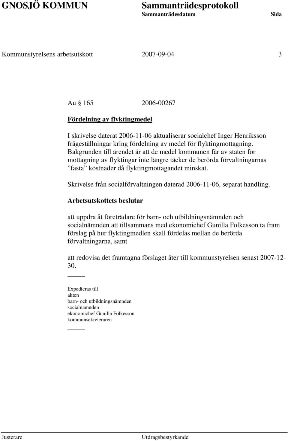 Bakgrunden till ärendet är att de medel kommunen får av staten för mottagning av flyktingar inte längre täcker de berörda förvaltningarnas fasta kostnader då flyktingmottagandet minskat.