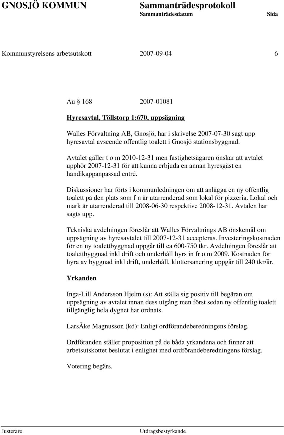 Diskussioner har förts i kommunledningen om att anlägga en ny offentlig toalett på den plats som f n är utarrenderad som lokal för pizzeria.