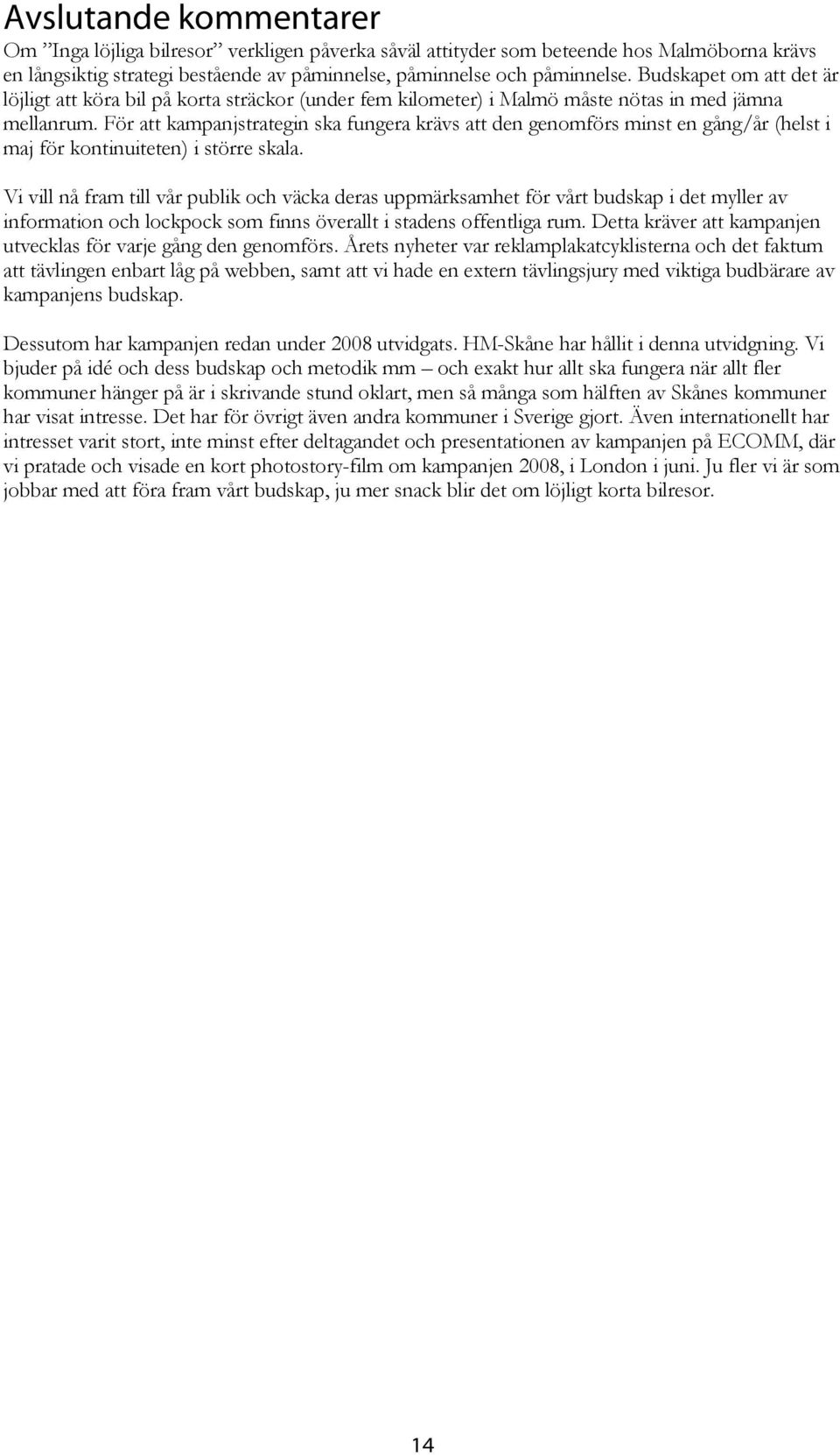 För att kampanjstrategin ska fungera krävs att den genomförs minst en gång/år (helst i maj för kontinuiteten) i större skala.