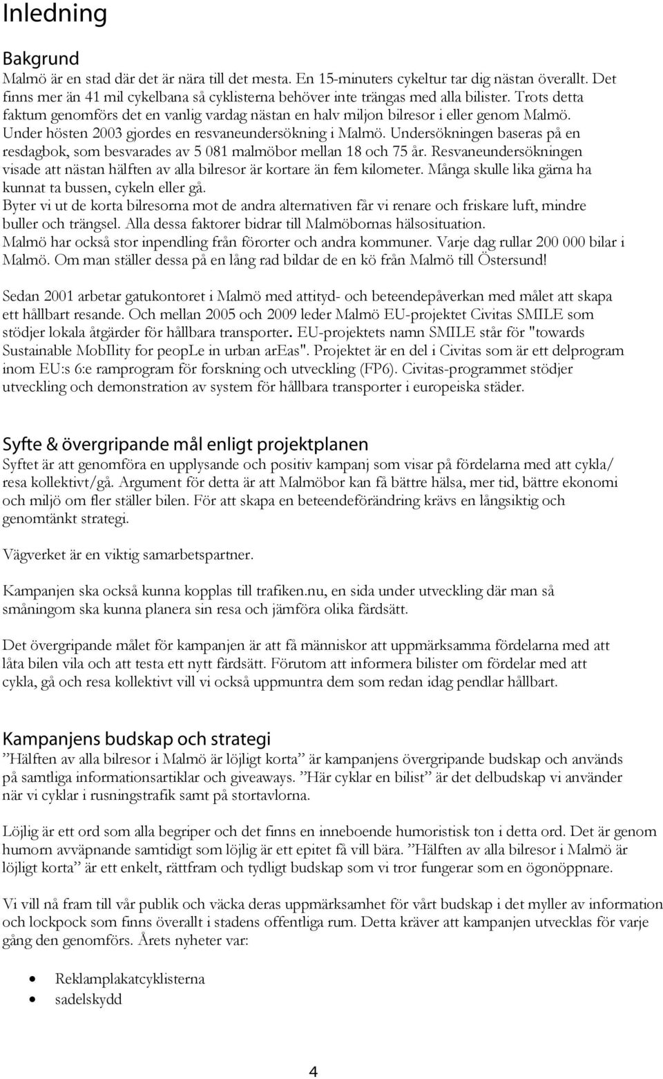 Under hösten 2003 gjordes en resvaneundersökning i Malmö. Undersökningen baseras på en resdagbok, som besvarades av 5 081 malmöbor mellan 18 och 75 år.