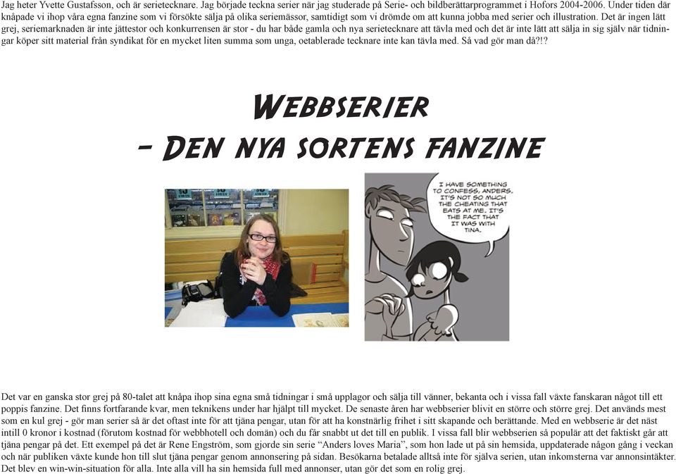 Det är ingen lätt grej, seriemarknaden är inte jättestor och konkurrensen är stor - du har både gamla och nya serietecknare att tävla med och det är inte lätt att sälja in sig själv när tidningar