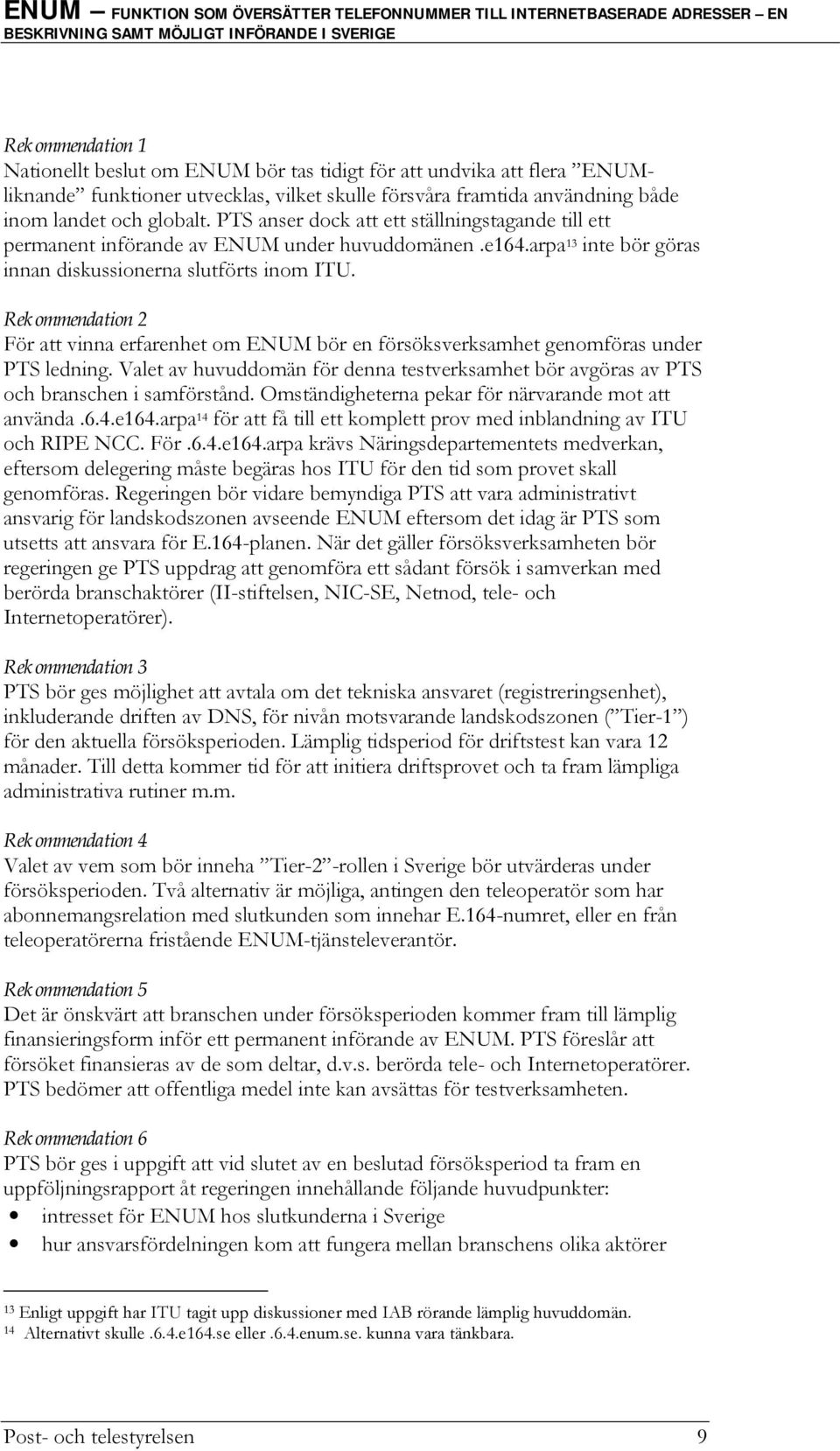 Rekommendation 2 För att vinna erfarenhet om ENUM bör en försöksverksamhet genomföras under PTS ledning. Valet av huvuddomän för denna testverksamhet bör avgöras av PTS och branschen i samförstånd.