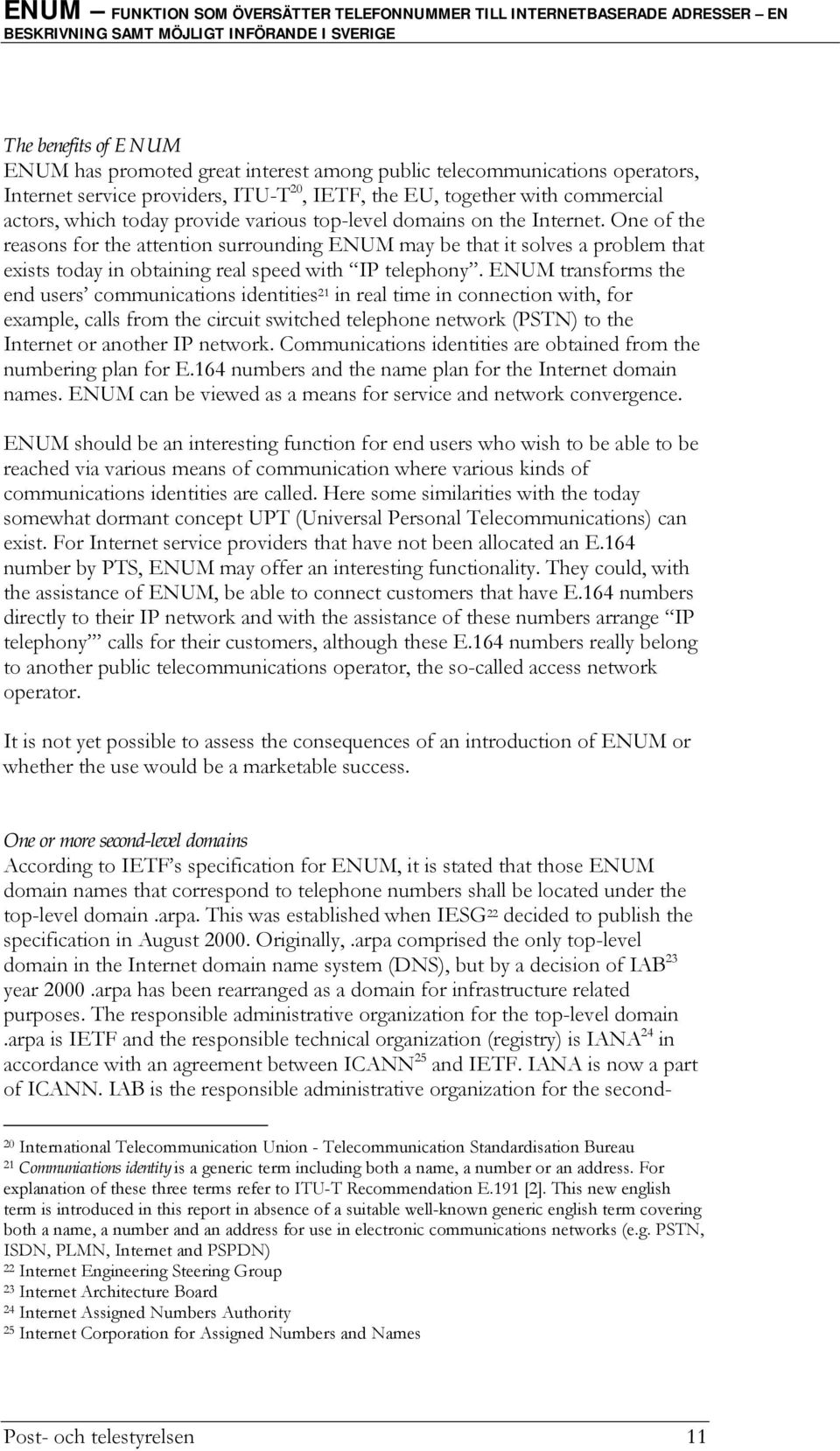 ENUM transforms the end users communications identities 21 in real time in connection with, for example, calls from the circuit switched telephone network (PSTN) to the Internet or another IP network.