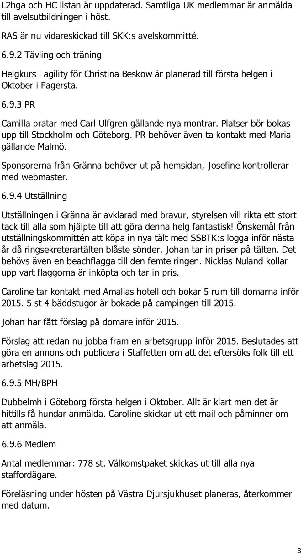 Platser bör bokas upp till Stockholm och Göteborg. PR behöver även ta kontakt med Maria gällande Malmö. Sponsorerna från Gränna behöver ut på hemsidan, Josefine kontrollerar med webmaster. 6.9.