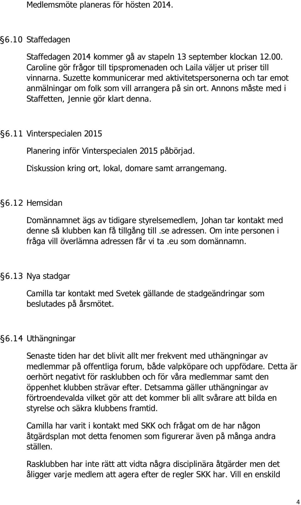 Annons måste med i Staffetten, Jennie gör klart denna. 6.11 Vinterspecialen 2015 Planering inför Vinterspecialen 2015 påbörjad. Diskussion kring ort, lokal, domare samt arrangemang. 6.12 Hemsidan Domännamnet ägs av tidigare styrelsemedlem, Johan tar kontakt med denne så klubben kan få tillgång till.