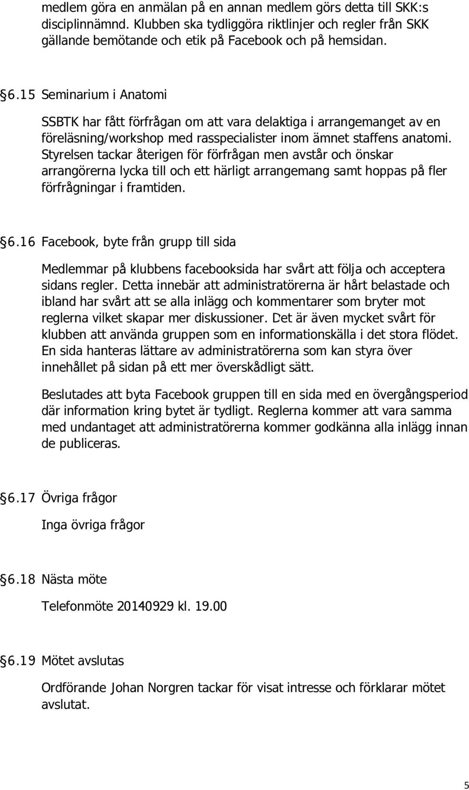 Styrelsen tackar återigen för förfrågan men avstår och önskar arrangörerna lycka till och ett härligt arrangemang samt hoppas på fler förfrågningar i framtiden. 6.