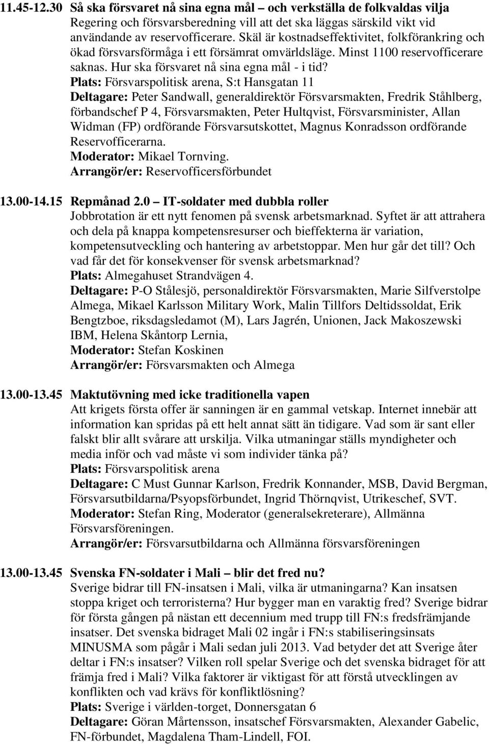 , S:t Hansgatan 11 Deltagare: Peter Sandwall, generaldirektör Försvarsmakten, Fredrik Ståhlberg, förbandschef P 4, Försvarsmakten, Peter Hultqvist, Försvarsminister, Allan Widman (FP) ordförande