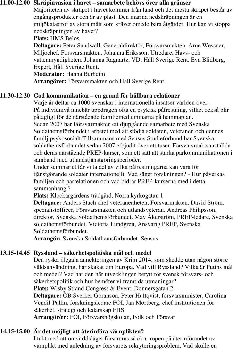 Plats: HMS Belos Deltagare: Peter Sandwall, Generaldirektör, Försvarsmakten. Arne Wessner, Miljöchef, Försvarsmakten. Johanna Eriksson, Utredare, Havs- och vattenmyndigheten.