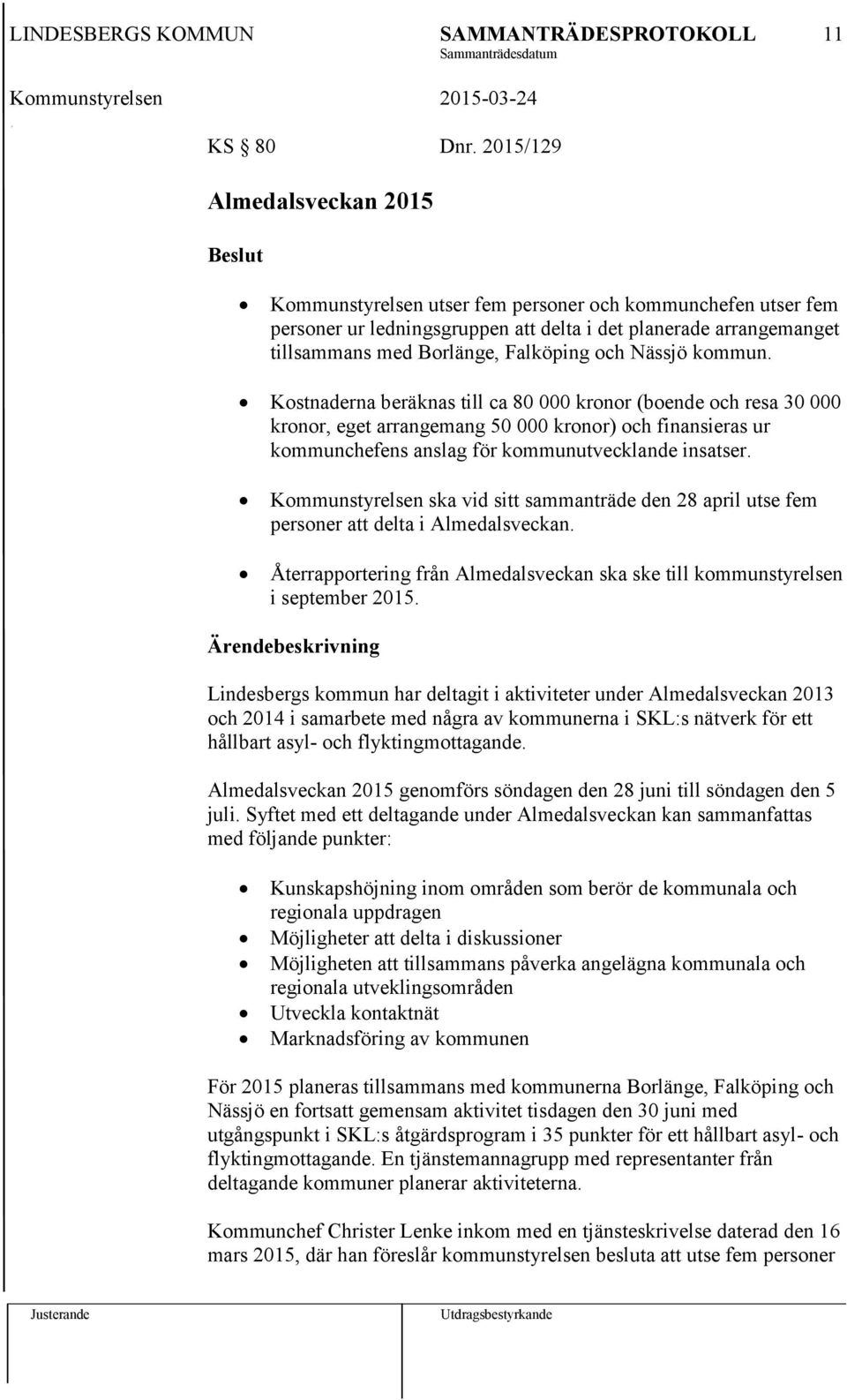 Nässjö kommun. Kostnaderna beräknas till ca 80 000 kronor (boende och resa 30 000 kronor, eget arrangemang 50 000 kronor) och finansieras ur kommunchefens anslag för kommunutvecklande insatser.
