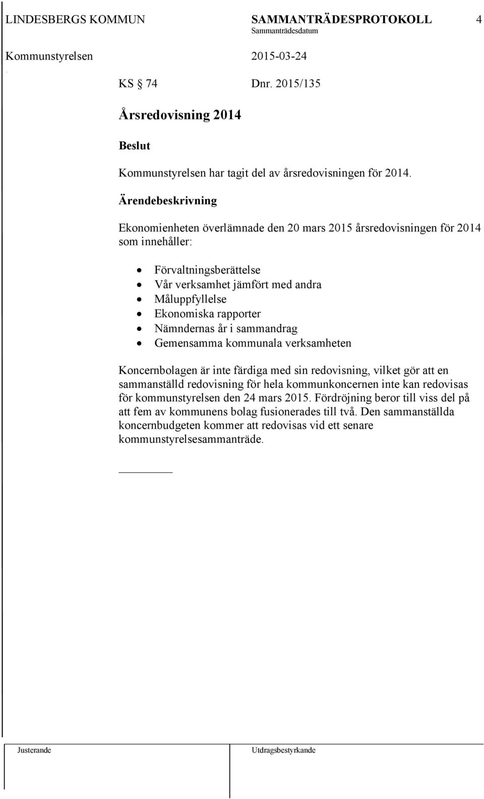 rapporter Nämndernas år i sammandrag Gemensamma kommunala verksamheten Koncernbolagen är inte färdiga med sin redovisning, vilket gör att en sammanställd redovisning för hela