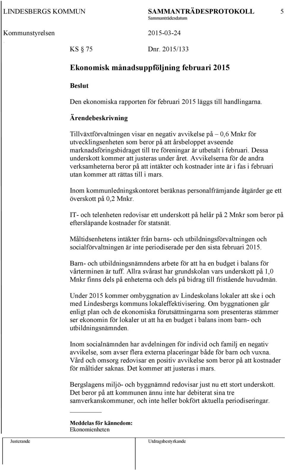 Dessa underskott kommer att justeras under året. Avvikelserna för de andra verksamheterna beror på att intäkter och kostnader inte är i fas i februari utan kommer att rättas till i mars.