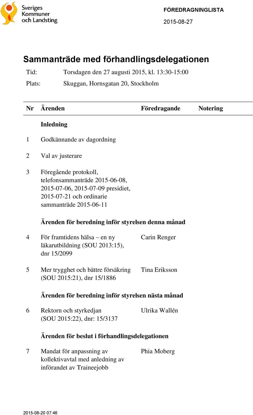 2015-07-21 och ordinarie sammanträde 2015-06-11 Ärenden för beredning inför styrelsen denna månad 4 För framtidens hälsa en ny läkarutbildning (SOU 2013:15), dnr 15/2099 5 Mer trygghet och bättre