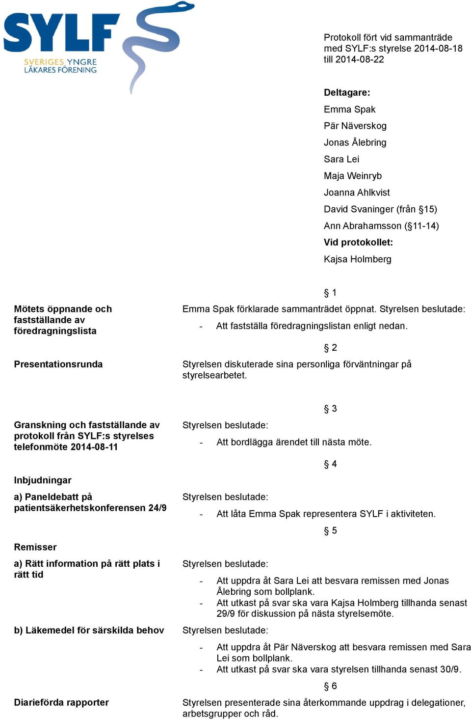 - Att fastställa föredragningslistan enligt nedan. 2 Styrelsen diskuterade sina personliga förväntningar på styrelsearbetet.