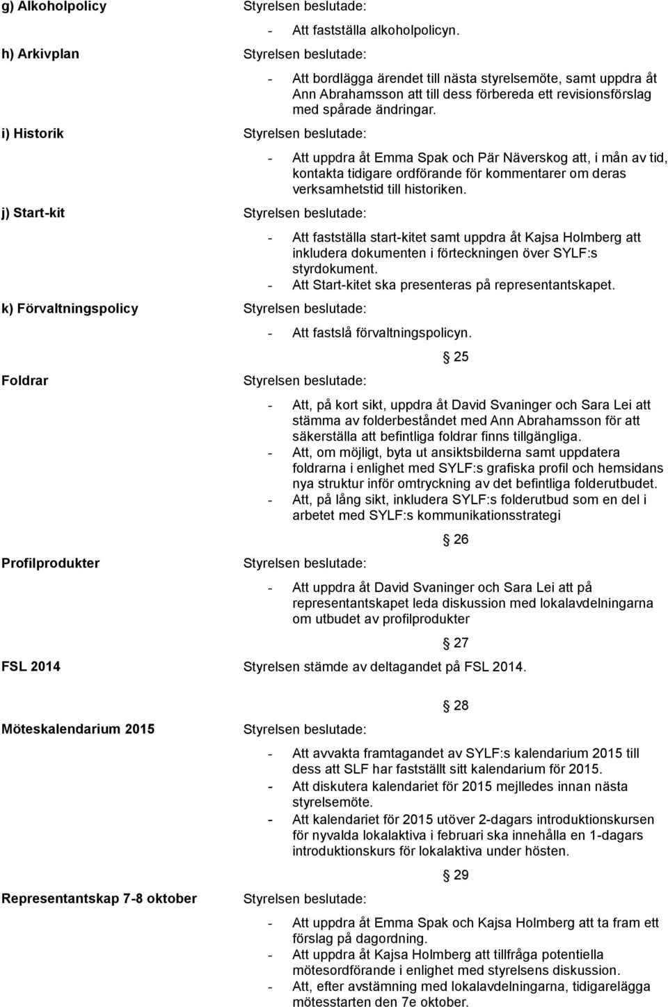 revisionsförslag med spårade ändringar. - Att uppdra åt Emma Spak och Pär Näverskog att, i mån av tid, kontakta tidigare ordförande för kommentarer om deras verksamhetstid till historiken.