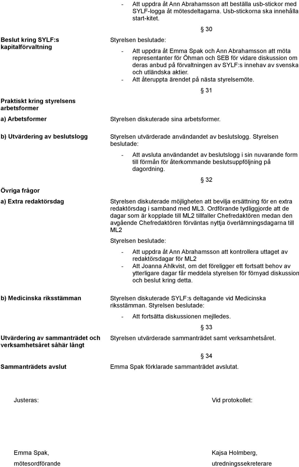 30 - Att uppdra åt Emma Spak och Ann Abrahamsson att möta representanter för Öhman och SEB för vidare diskussion om deras anbud på förvaltningen av SYLF:s innehav av svenska och utländska aktier.