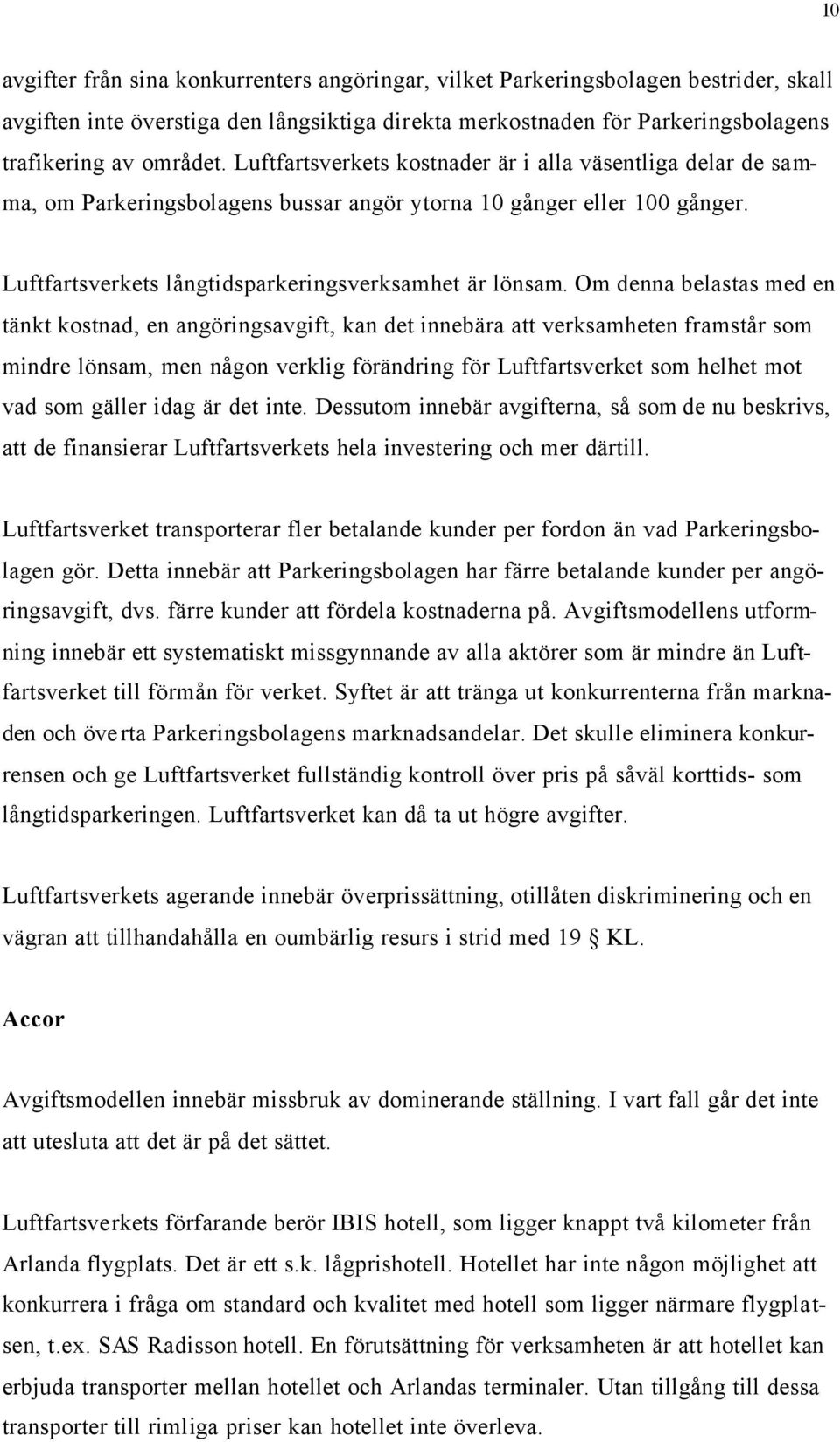 Om denna belastas med en tänkt kostnad, en angöringsavgift, kan det innebära att verksamheten framstår som mindre lönsam, men någon verklig förändring för Luftfartsverket som helhet mot vad som