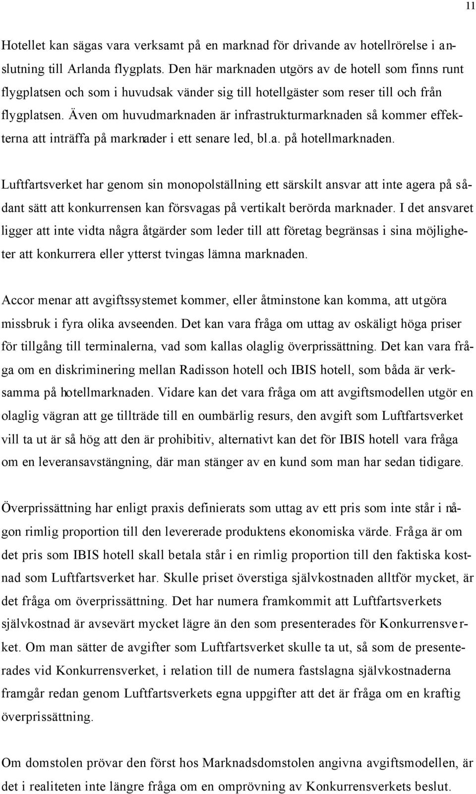 Även om huvudmarknaden är infrastrukturmarknaden så kommer effekterna att inträffa på marknader i ett senare led, bl.a. på hotellmarknaden.