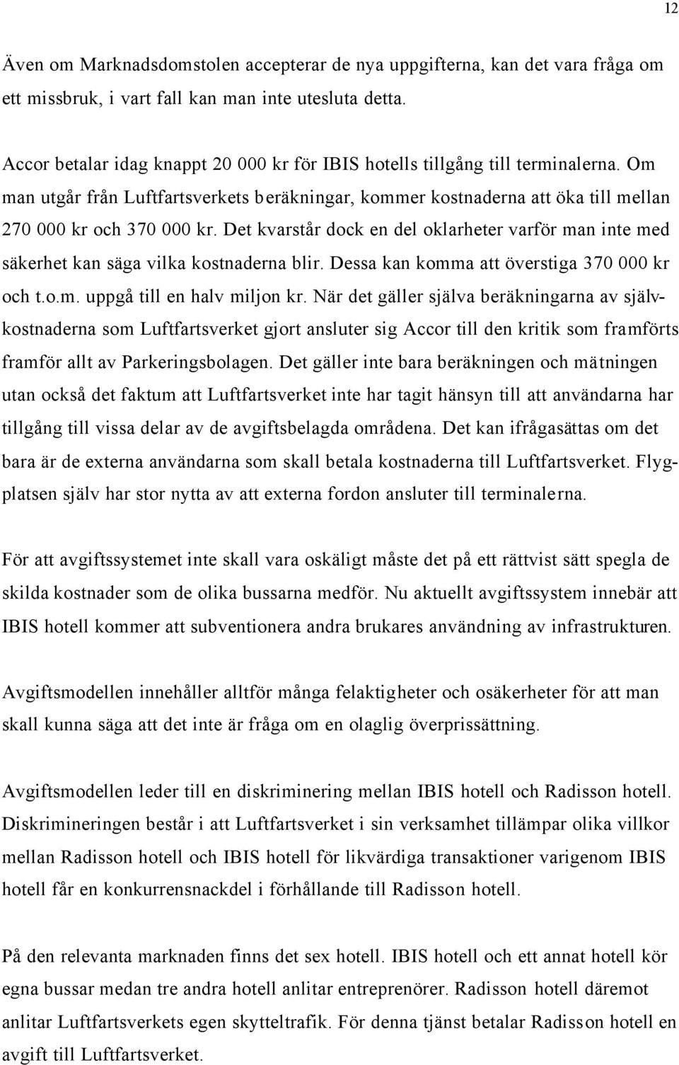 Det kvarstår dock en del oklarheter varför man inte med säkerhet kan säga vilka kostnaderna blir. Dessa kan komma att överstiga 370 000 kr och t.o.m. uppgå till en halv miljon kr.