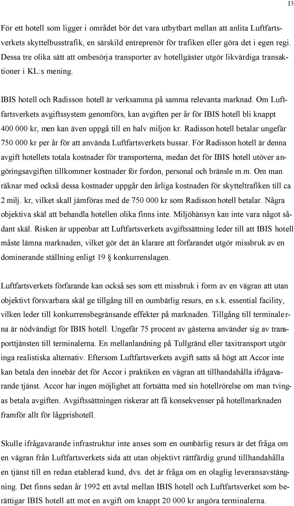 Om Luftfartsverkets avgiftssystem genomförs, kan avgiften per år för IBIS hotell bli knappt 400 000 kr, men kan även uppgå till en halv miljon kr.