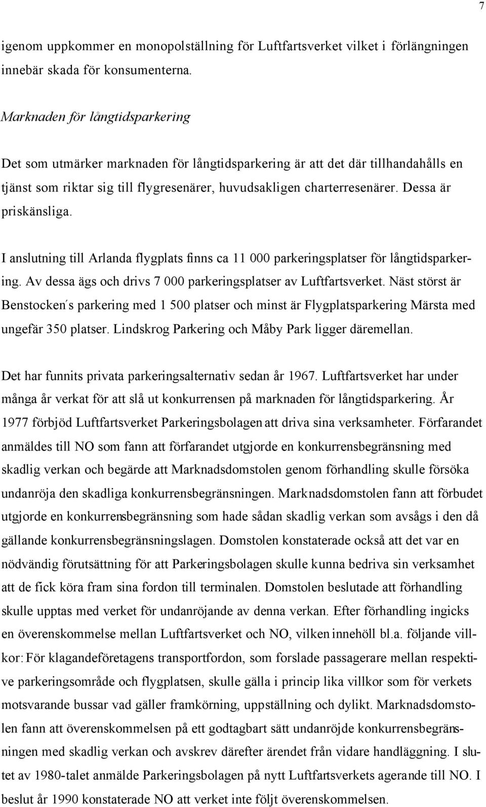 Dessa är priskänsliga. I anslutning till Arlanda flygplats finns ca 11 000 parkeringsplatser för långtidsparkering. Av dessa ägs och drivs 7 000 parkeringsplatser av Luftfartsverket.