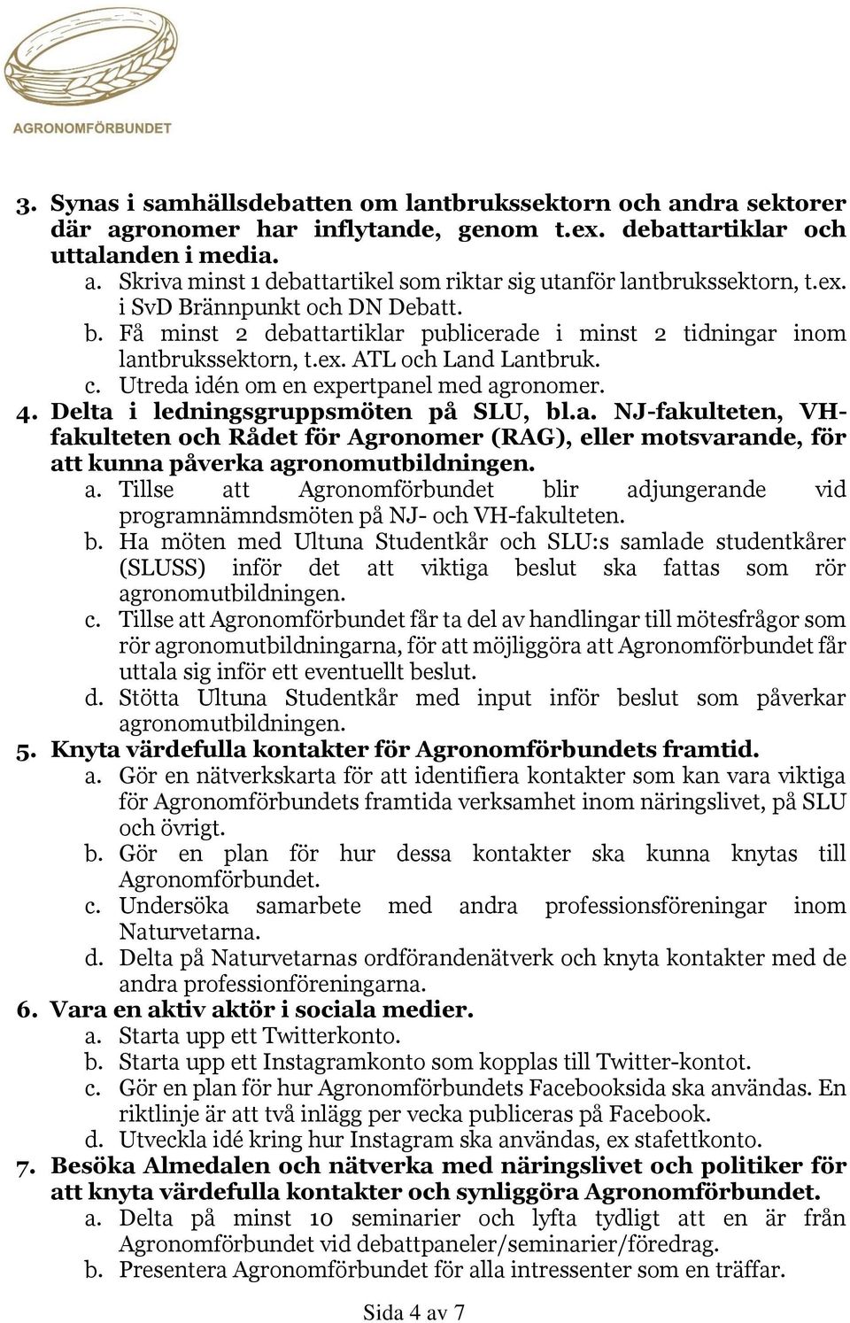 Delta i ledningsgruppsmöten på SLU, bl.a. NJ-fakulteten, VHfakulteten och Rådet för Agronomer (RAG), eller motsvarande, för at