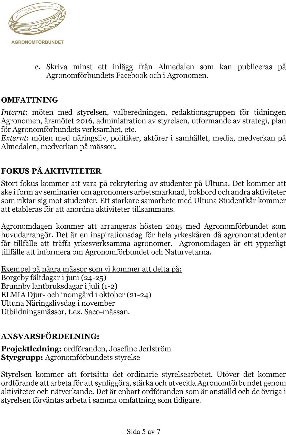 verksamhet, etc. Externt: möten med näringsliv, politiker, aktörer i samhället, media, medverkan på Almedalen, medverkan på mässor.
