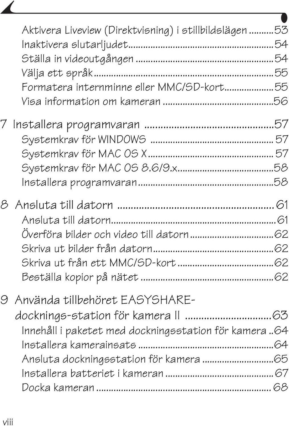 ..58 8 Ansluta till datorn... 61 Ansluta till datorn...61 Överföra bilder och video till datorn...62 Skriva ut bilder från datorn...62 Skriva ut från ett MMC/SD-kort...62 Beställa kopior på nätet.