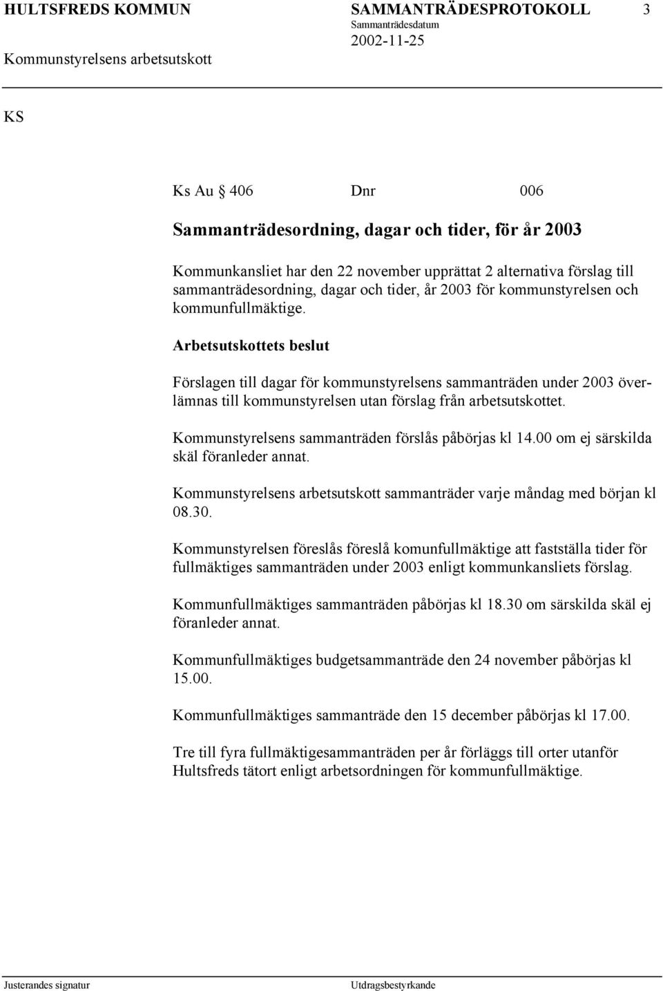 Kommunstyrelsens sammanträden förslås påbörjas kl 14.00 om ej särskilda skäl föranleder annat. sammanträder varje måndag med början kl 08.30.