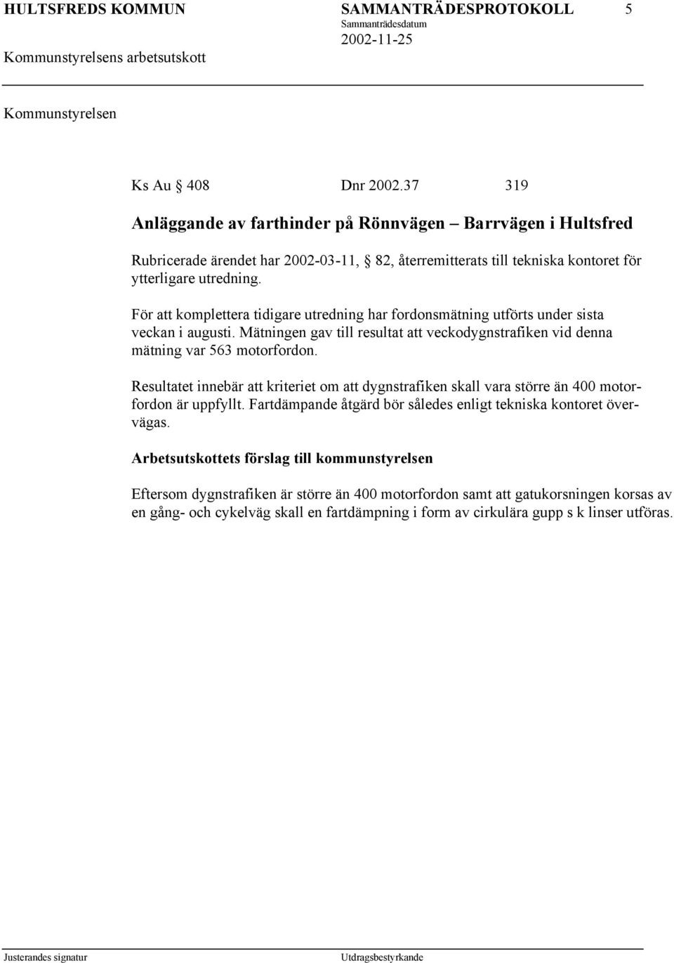 För att komplettera tidigare utredning har fordonsmätning utförts under sista veckan i augusti. Mätningen gav till resultat att veckodygnstrafiken vid denna mätning var 563 motorfordon.